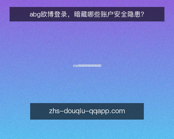 abg欧博登录，暗藏哪些账户安全隐患？