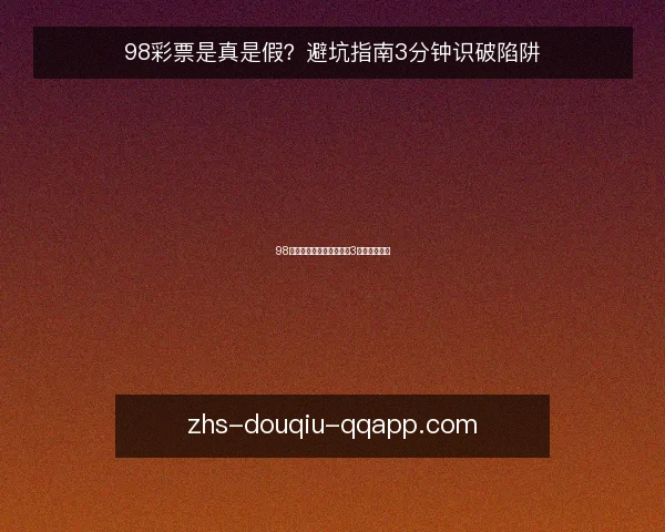 98彩票是真是假?避坑指南3分钟识破陷阱