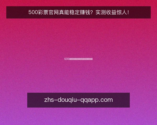 500彩票官网真能稳定赚钱?实测收益惊人!