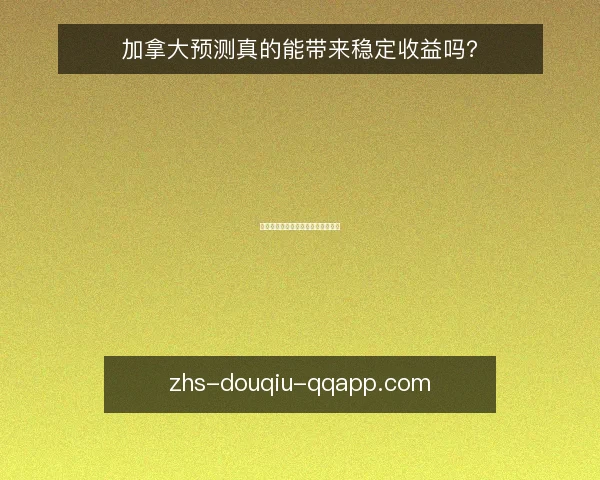 加拿大预测真的能带来稳定收益吗？
