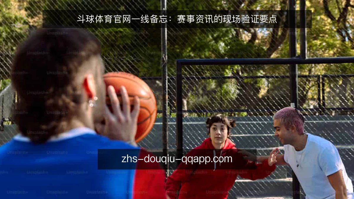 斗球体育官网一线备忘：赛事资讯的现场验证要点